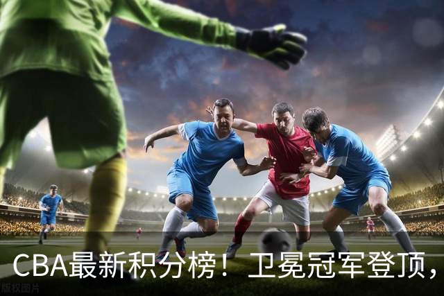 CBA最新积分榜！卫冕冠军登顶，四川第三，辽宁第五，广东第十一，顾全带队垫底！